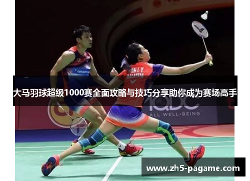 大马羽球超级1000赛全面攻略与技巧分享助你成为赛场高手