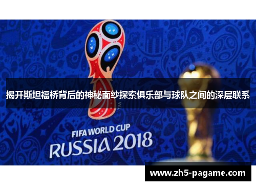 揭开斯坦福桥背后的神秘面纱探索俱乐部与球队之间的深层联系