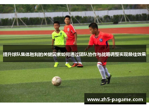 提升球队集体胜利的关键因素如何通过团队协作与战略调整实现最佳效果 提升球队集体胜利的关键因素如何通过团队协作与战略调整实现最佳效果