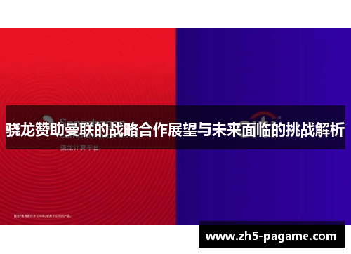 骁龙赞助曼联的战略合作展望与未来面临的挑战解析 骁龙赞助曼联的战略合作展望与未来面临的挑战解析