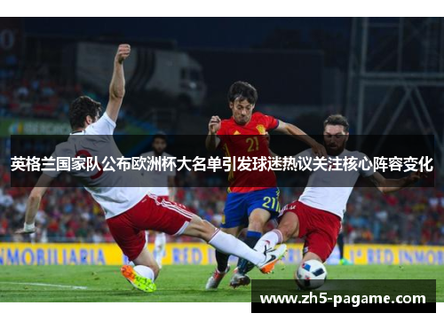 英格兰国家队公布欧洲杯大名单引发球迷热议关注核心阵容变化