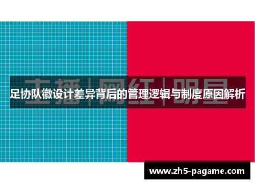 足协队徽设计差异背后的管理逻辑与制度原因解析 足协队徽设计差异背后的管理逻辑与制度原因解析