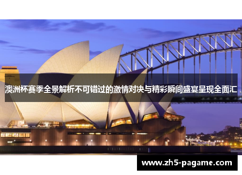 澳洲杯赛季全景解析不可错过的激情对决与精彩瞬间盛宴呈现全面汇 澳洲杯赛季全景解析不可错过的激情对决与精彩瞬间盛宴呈现全面汇