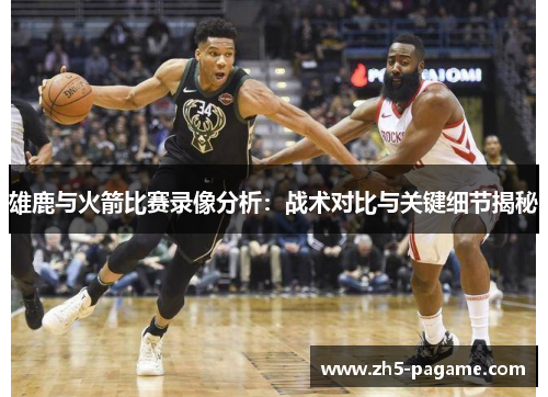 雄鹿与火箭比赛录像分析：战术对比与关键细节揭秘