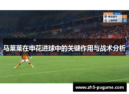 马莱莱在申花进球中的关键作用与战术分析 马莱莱在申花进球中的关键作用与战术分析