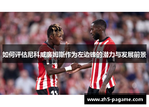 如何评估尼科威廉姆斯作为左边锋的潜力与发展前景 如何评估尼科威廉姆斯作为左边锋的潜力与发展前景