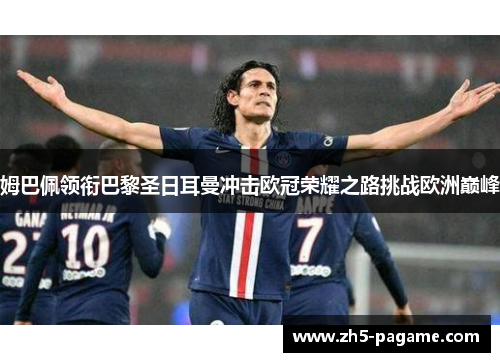 姆巴佩领衔巴黎圣日耳曼冲击欧冠荣耀之路挑战欧洲巅峰 姆巴佩领衔巴黎圣日耳曼冲击欧冠荣耀之路挑战欧洲巅峰