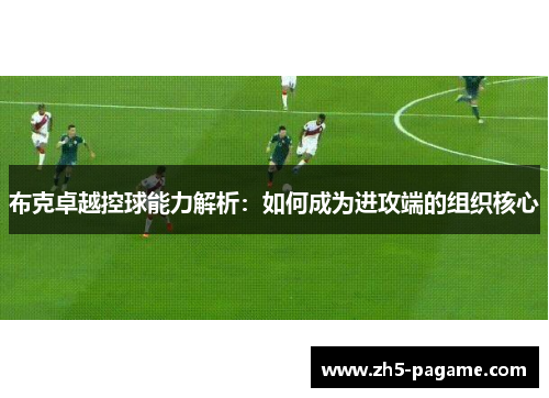 布克卓越控球能力解析：如何成为进攻端的组织核心