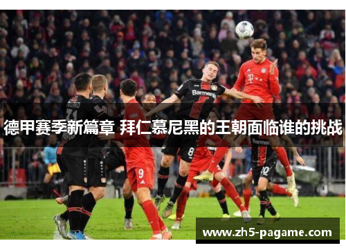 德甲赛季新篇章 拜仁慕尼黑的王朝面临谁的挑战