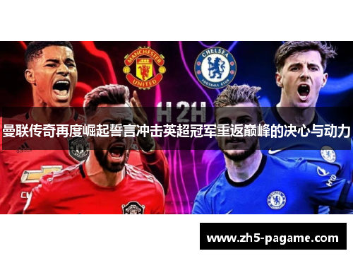 曼联传奇再度崛起誓言冲击英超冠军重返巅峰的决心与动力