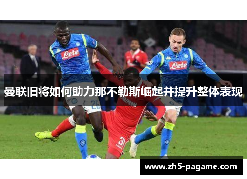 曼联旧将如何助力那不勒斯崛起并提升整体表现