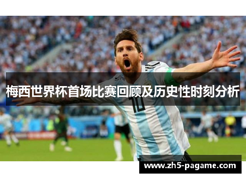 梅西世界杯首场比赛回顾及历史性时刻分析