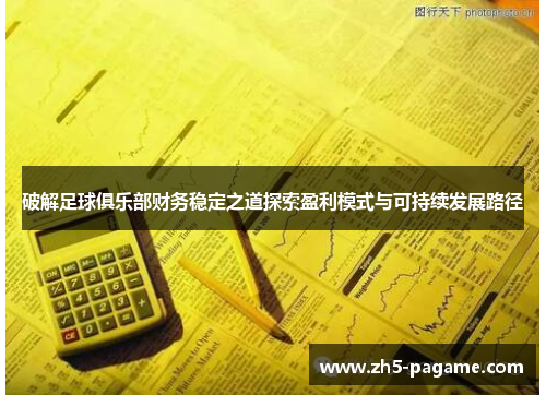 破解足球俱乐部财务稳定之道探索盈利模式与可持续发展路径 破解足球俱乐部财务稳定之道探索盈利模式与可持续发展路径