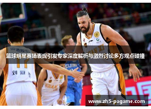 篮球明星赛场表现引发专家深度解析与激烈讨论多方观点碰撞 篮球明星赛场表现引发专家深度解析与激烈讨论多方观点碰撞
