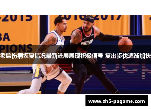 老詹伤病恢复情况最新进展展现积极信号 复出步伐逐渐加快