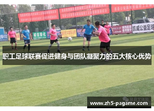 职工足球联赛促进健身与团队凝聚力的五大核心优势