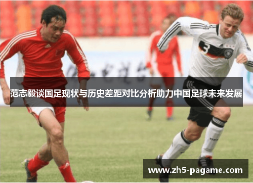 范志毅谈国足现状与历史差距对比分析助力中国足球未来发展 范志毅谈国足现状与历史差距对比分析助力中国足球未来发展