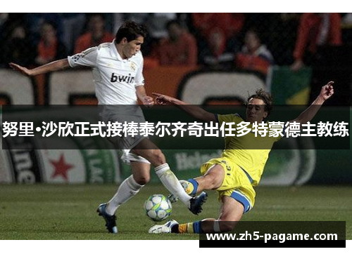 努里·沙欣正式接棒泰尔齐奇出任多特蒙德主教练 努里·沙欣正式接棒泰尔齐奇出任多特蒙德主教练