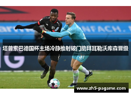 塔普索巴德国杯主场冷静推射破门助拜耳勒沃库森晋级