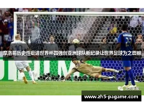 摩洛哥历史性挺进世界杯四强创亚洲球队新纪录让世界足球为之震撼