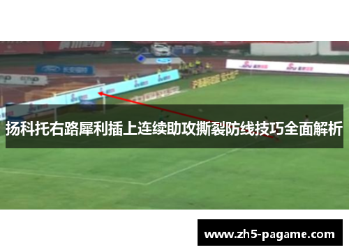 扬科托右路犀利插上连续助攻撕裂防线技巧全面解析 扬科托右路犀利插上连续助攻撕裂防线技巧全面解析
