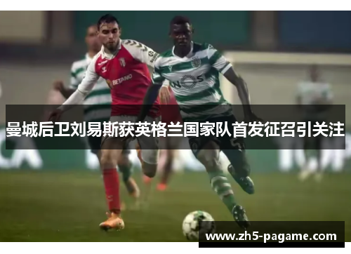 曼城后卫刘易斯获英格兰国家队首发征召引关注