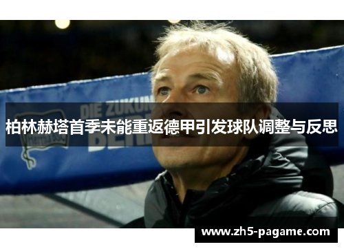 柏林赫塔首季未能重返德甲引发球队调整与反思 柏林赫塔首季未能重返德甲引发球队调整与反思
