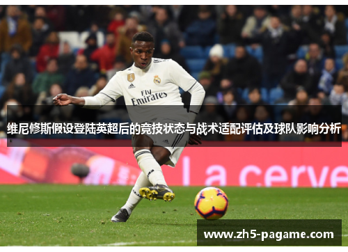 维尼修斯假设登陆英超后的竞技状态与战术适配评估及球队影响分析 维尼修斯假设登陆英超后的竞技状态与战术适配评估及球队影响分析