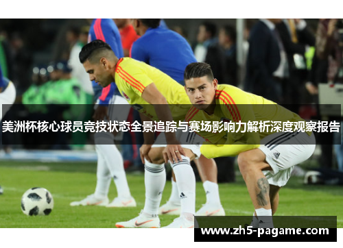 美洲杯核心球员竞技状态全景追踪与赛场影响力解析深度观察报告 美洲杯核心球员竞技状态全景追踪与赛场影响力解析深度观察报告