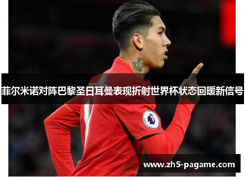 菲尔米诺对阵巴黎圣日耳曼表现折射世界杯状态回暖新信号 菲尔米诺对阵巴黎圣日耳曼表现折射世界杯状态回暖新信号