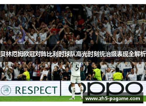 贝林厄姆欧冠对阵比利时球队高光时刻统治级表现全解析 贝林厄姆欧冠对阵比利时球队高光时刻统治级表现全解析