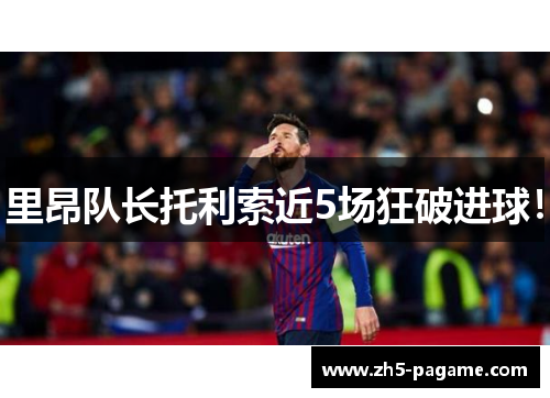 里昂队长托利索近5场狂破进球！