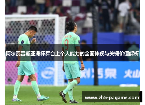 阿尔瓦雷斯亚洲杯舞台上个人能力的全面体现与关键价值解析