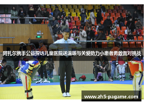阿扎尔携手公益探访儿童医院送温暖与关爱助力小患者勇敢面对挑战