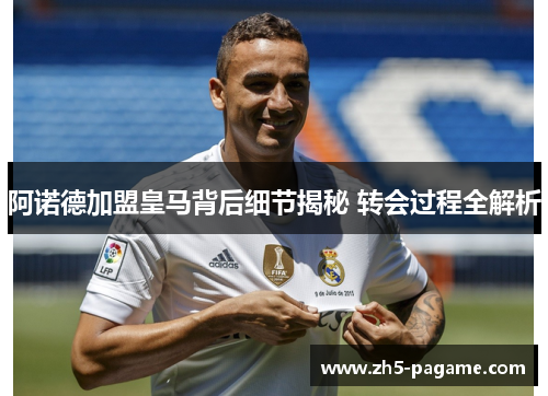阿诺德加盟皇马背后细节揭秘 转会过程全解析
