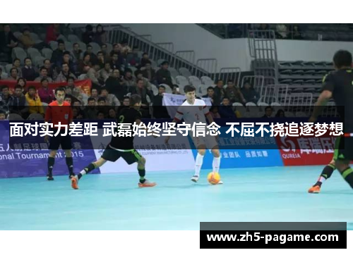 面对实力差距 武磊始终坚守信念 不屈不挠追逐梦想