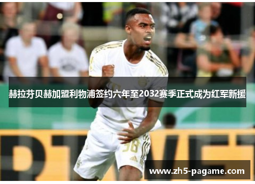 赫拉芬贝赫加盟利物浦签约六年至2032赛季正式成为红军新援 赫拉芬贝赫加盟利物浦签约六年至2032赛季正式成为红军新援