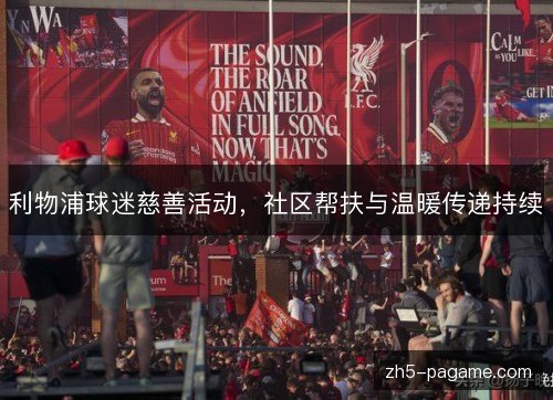 利物浦球迷慈善活动,社区帮扶与温暖传递持续 利物浦球迷慈善活动,社区帮扶与温暖传递持续