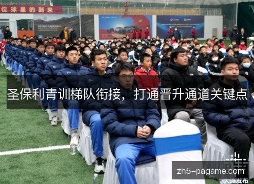 圣保利青训梯队衔接，打通晋升通道关键点