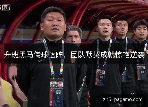 升班黑马传球达阵,团队默契成就惊艳逆袭 升班黑马传球达阵,团队默契成就惊艳逆袭